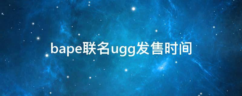 bape联名ugg发售时间（bape ugg联名）