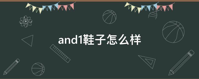 and1鞋子怎么样（and1球鞋怎么样）