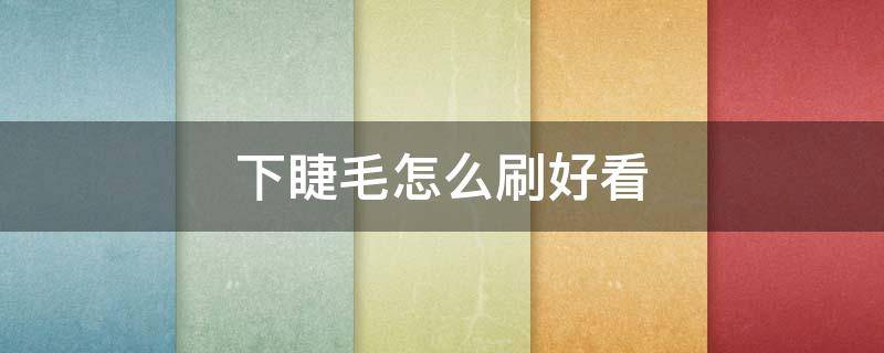 下睫毛怎么刷好看（下睫毛怎么刷好看图片）