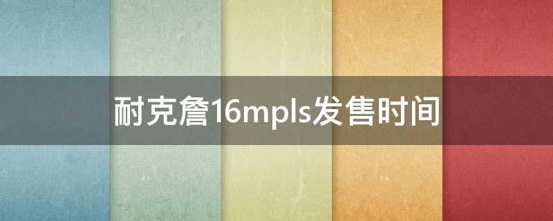 耐克詹16mpls发售时间（耐克詹姆斯16代多少钱）