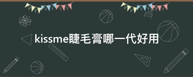 kissme睫毛膏哪一代好用（kissme睫毛膏有几款）