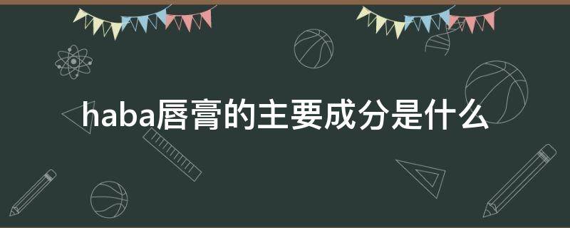 haba唇膏的主要成分是什么 hacci唇膏