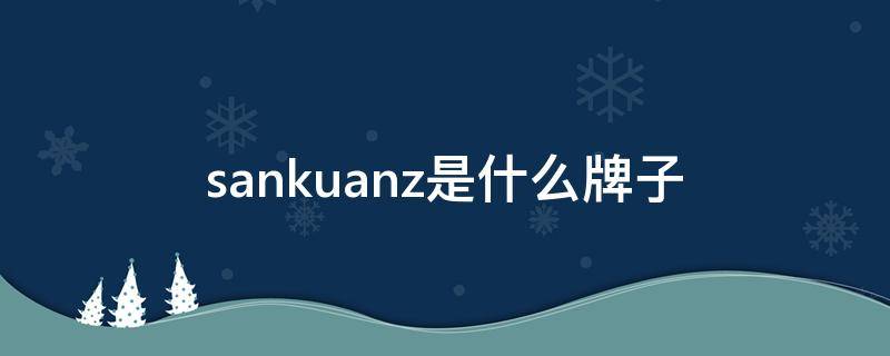 sankuanz是什么牌子（sankuanz是什么档次）