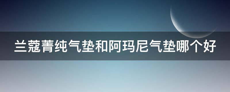 兰蔻菁纯气垫和阿玛尼气垫哪个好 兰蔻菁纯气垫和阿玛尼气垫哪个好用
