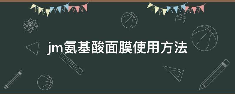 jm氨基酸面膜使用方法（jm氨基酸面膜的用法）