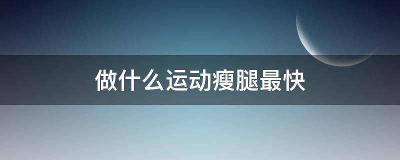 做什么运动瘦腿最快（做什么运动瘦腿最快）