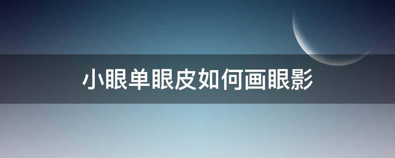 小眼单眼皮如何画眼影 小眼单眼皮怎么画眼影