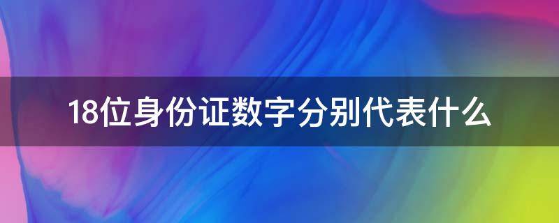 18位身份证数字分别代表什么（18位身份证号码各代表什么）