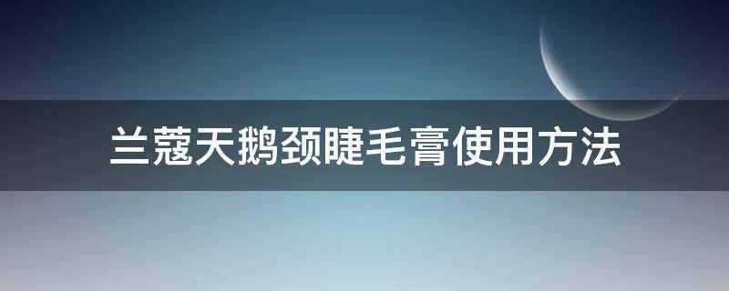 兰蔻天鹅颈睫毛膏使用方法 兰蔻天鹅颈睫毛膏怎么用