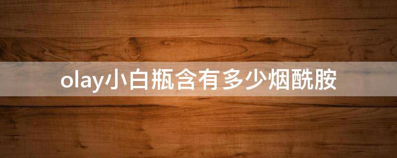 olay小白瓶含有多少烟酰胺 olay小白瓶中烟酰胺的浓度