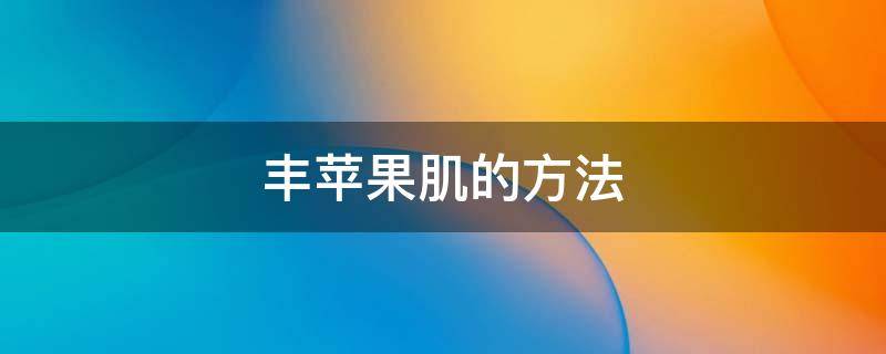 丰苹果肌的方法（丰苹果肌的方法有哪些）