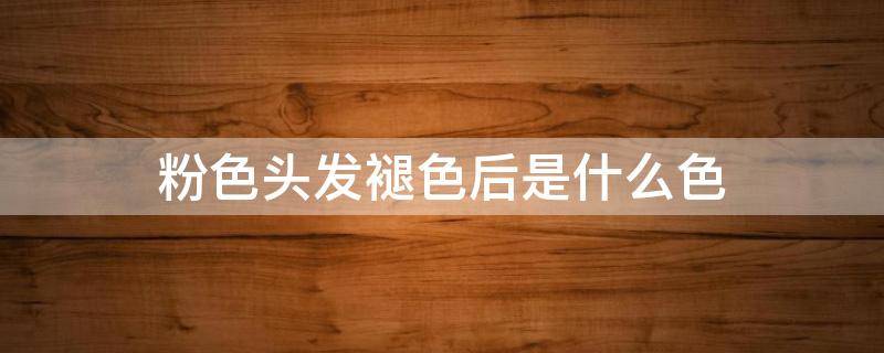 粉色头发褪色后是什么色