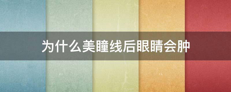 为什么美瞳线后眼睛会肿（为什么美瞳线后眼睛会肿起来）