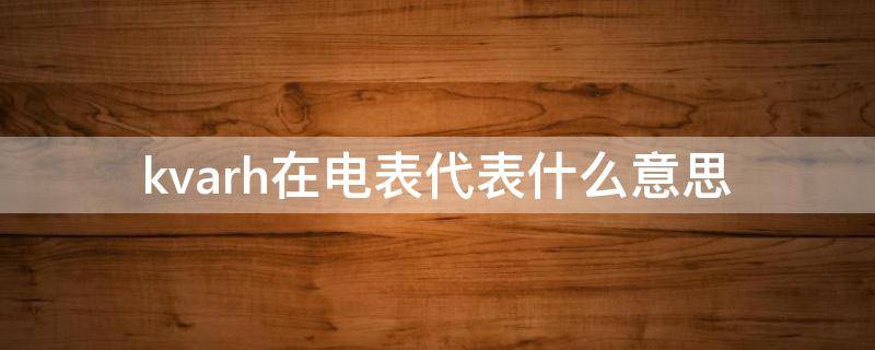 kvarh在电表代表什么意思 电表上的kvarh和kwh的区别