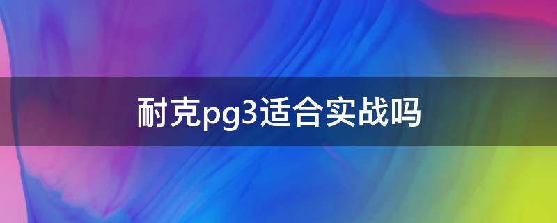 耐克pg3适合实战吗 耐克pg3适合实战吗足球