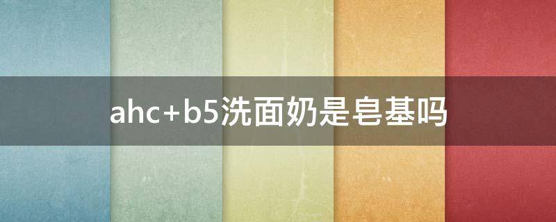 ahc b5洗面奶是皂基吗