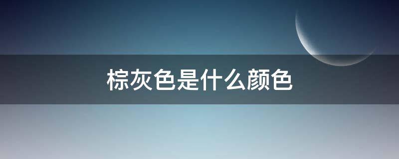 棕灰色是什么颜色 棕灰色是什么颜色组成