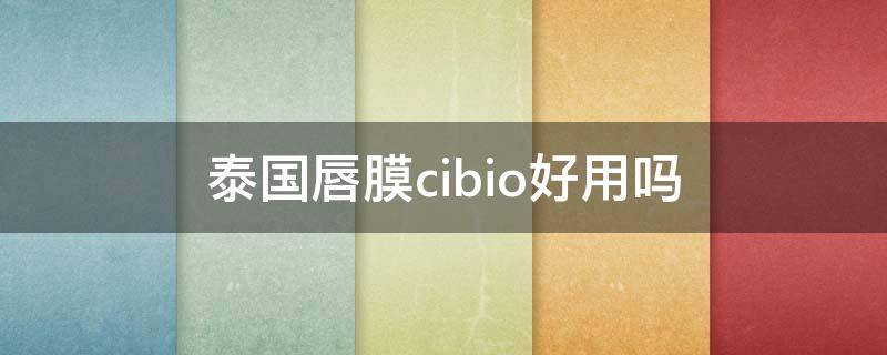泰国唇膜cibio好用吗（泰国唇膜怎么样）