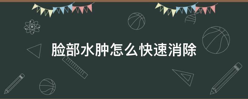 脸部水肿怎么快速消除 脸部水肿怎么快速消除方法