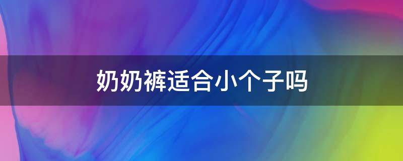 奶奶裤适合小个子吗（奶奶裤适合什么人穿）