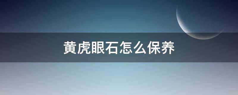黄虎眼石怎么保养 黄虎眼石怎么保养和清洗