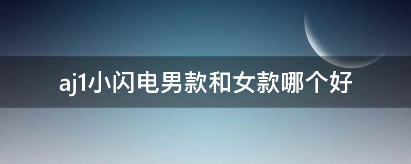 aj1小闪电男款和女款哪个好 aj1小闪电男女款区别