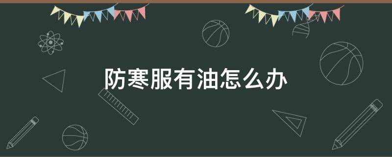防寒服有油怎么办 防寒服有油点怎么清洗