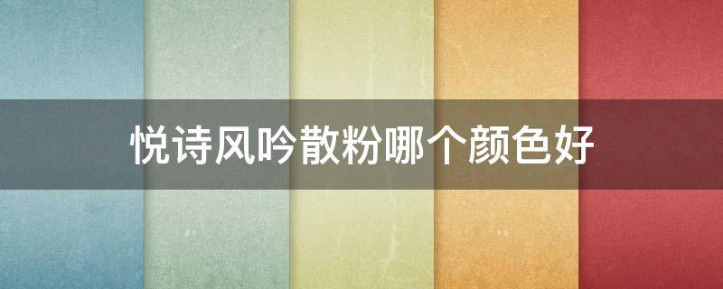 悦诗风吟散粉哪个颜色好（悦诗风吟散粉哪个颜色好看）