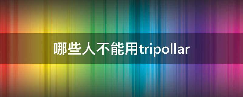 哪些人不能用tripollar 哪些人不能用左金丸