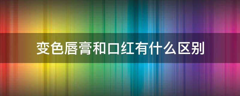 变色唇膏和口红有什么区别 变色唇膏和唇膏哪个好