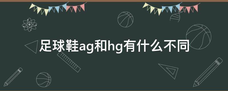 足球鞋ag和hg有什么不同（足球鞋ag和hg有什么不同吗）