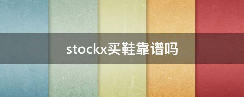 stockx买鞋靠谱吗