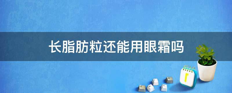 长脂肪粒还能用眼霜吗 长脂肪粒还能用眼霜吗女生