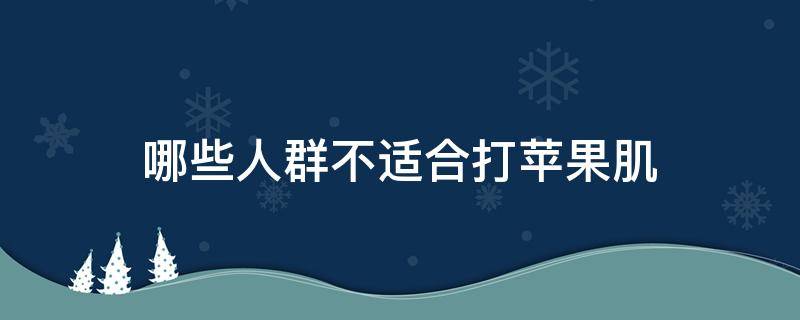 哪些人群不适合打苹果肌（什么人不适合打苹果肌）