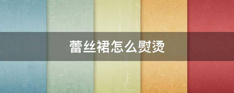 蕾丝裙怎么熨烫（蕾丝裙怎么熨烫好看）