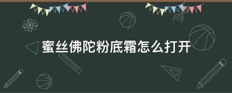 蜜丝佛陀粉底霜怎么打开（蜜丝佛陀粉底膏怎么用）