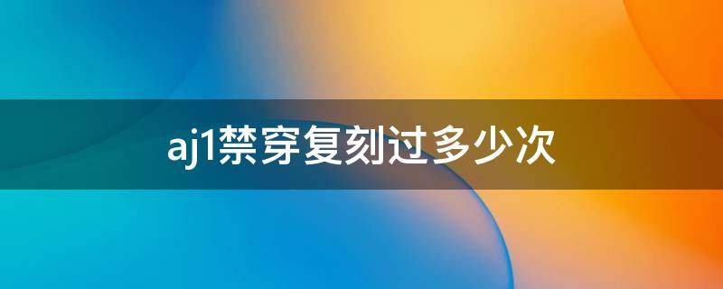 aj1禁穿复刻过多少次 aj1禁穿发售价多少钱