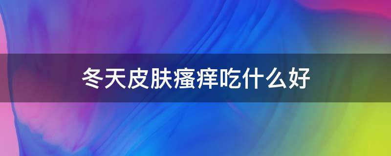 冬天皮肤瘙痒吃什么好 冬天皮肤痒吃什么食物好