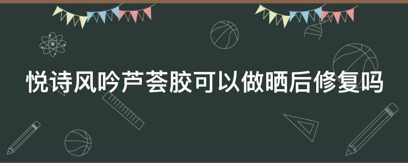 悦诗风吟芦荟胶可以做晒后修复吗 悦诗风吟的芦荟胶的正确用法