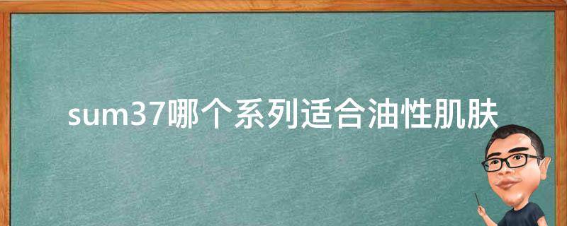 sum37哪个系列适合油性肌肤（sum37是什么牌子的化妆品）