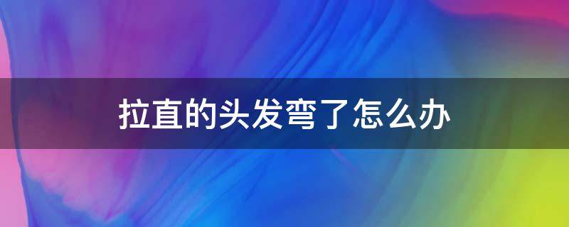拉直的头发弯了怎么办 头发拉直后弯弯曲曲的怎么补救