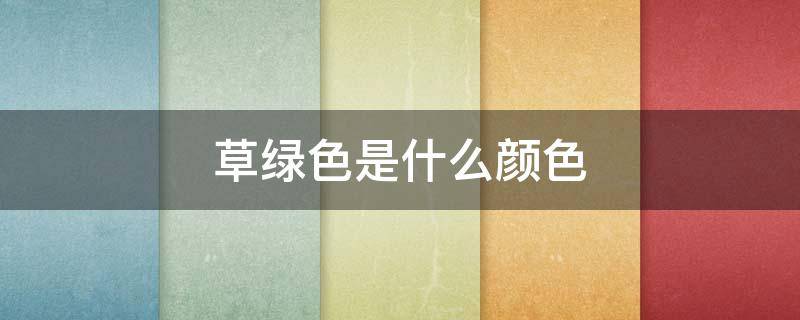 草绿色是什么颜色 草绿色是什么颜色求图