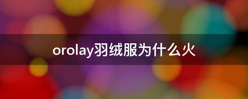 orolay羽绒服为什么火（orolay羽绒哪里买）