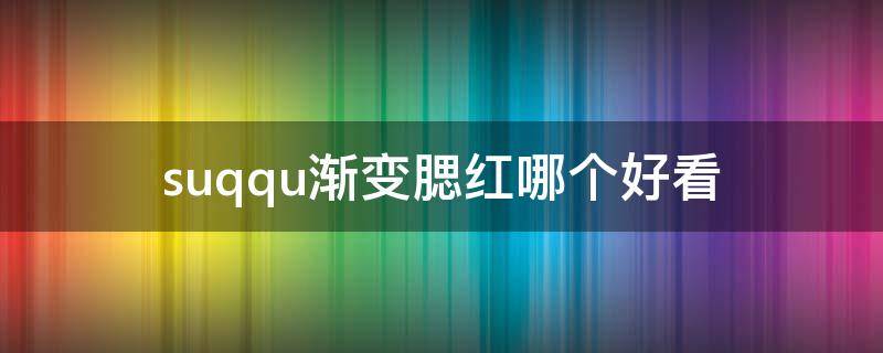 suqqu渐变腮红哪个好看 suqqu渐变腮红真假鉴定
