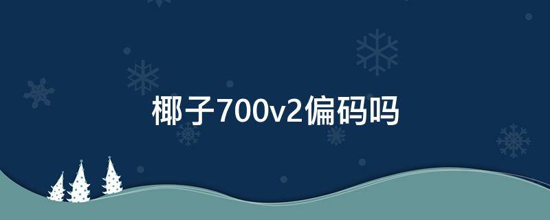 椰子700v2偏码吗 椰子700v2尺码偏大偏小
