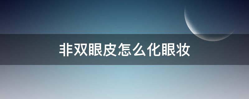 非双眼皮怎么化眼妆（非双眼皮怎么化眼妆视频）