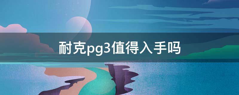 耐克pg3值得入手吗（耐克pg3值得入手吗）
