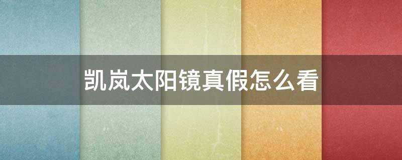 凯岚太阳镜真假怎么看 凯岚太阳镜是哪里产的