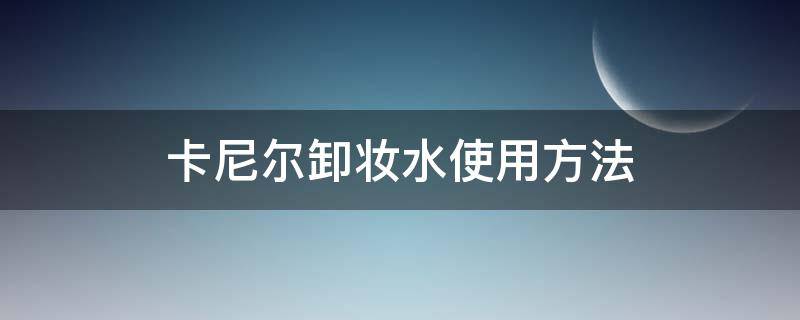 卡尼尔卸妆水使用方法（卡尼尔卸妆水使用方法图片）