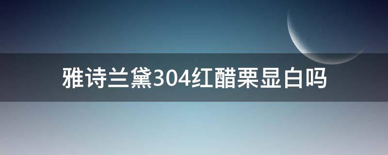 雅诗兰黛304红醋栗显白吗（雅诗兰黛奢缎304）